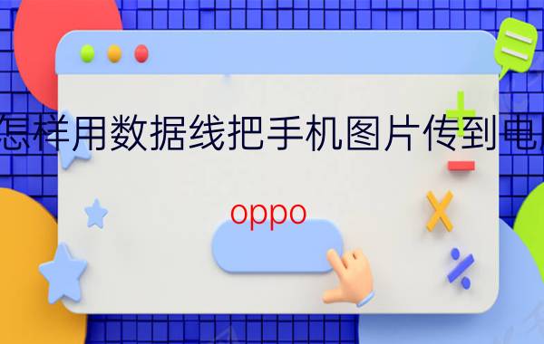 怎样用数据线把手机图片传到电脑 oppo reno6pro手机怎么连接电脑传送？